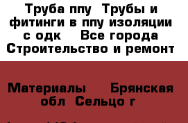 Труба ппу. Трубы и фитинги в ппу изоляции с одк. - Все города Строительство и ремонт » Материалы   . Брянская обл.,Сельцо г.